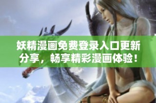 妖精漫画免费登录入口更新分享，畅享精彩漫画体验！