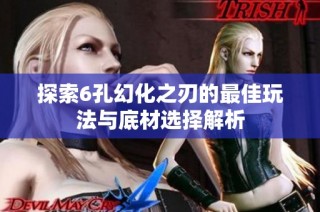 探索6孔幻化之刃的最佳玩法与底材选择解析