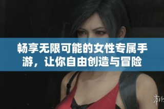 畅享无限可能的女性专属手游，让你自由创造与冒险