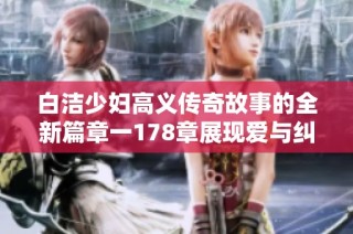 白洁少妇高义传奇故事的全新篇章一178章展现爱与纠葛