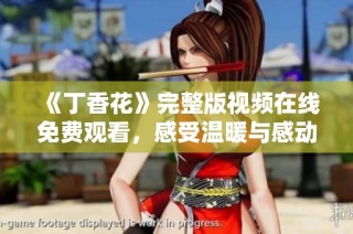 《丁香花》完整版视频在线免费观看，感受温暖与感动的故事