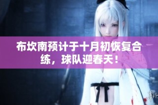 布坎南预计于十月初恢复合练，球队迎春天！