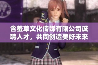 含羞草文化传媒有限公司诚聘人才，共同创造美好未来