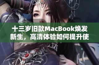 十三岁旧款MacBook焕发新生，高清体验如何提升使用价值