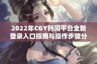 2022年CGY钙同平台全新登录入口指南与操作步骤分享