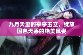九月天里的亭亭玉立，绽放国色天香的绝美风姿
