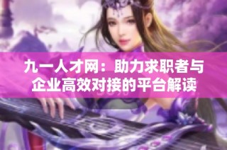 九一人才网：助力求职者与企业高效对接的平台解读