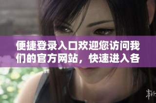 便捷登录入口欢迎您访问我们的官方网站，快速进入各项服务