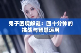 兔子困境解谜：四十分钟的挑战与智慧运用
