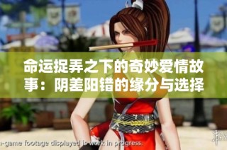 命运捉弄之下的奇妙爱情故事：阴差阳错的缘分与选择