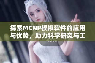 探索MCNP模拟软件的应用与优势，助力科学研究与工程设计