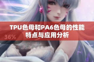 TPU色母和PA6色母的性能特点与应用分析