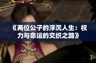 《两位公子的浮沉人生：权力与命运的交织之路》