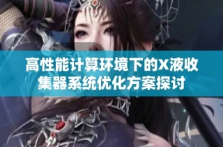 高性能计算环境下的X液收集器系统优化方案探讨