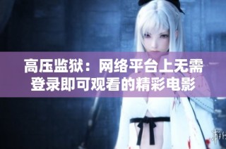 高压监狱：网络平台上无需登录即可观看的精彩电影