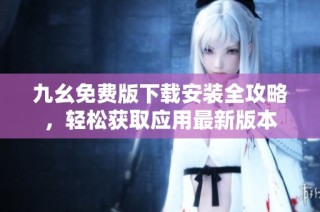 九幺免费版下载安装全攻略，轻松获取应用最新版本