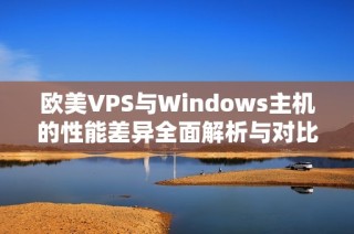 欧美VPS与Windows主机的性能差异全面解析与对比