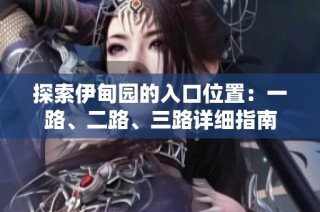 探索伊甸园的入口位置：一路、二路、三路详细指南