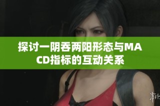 探讨一阴吞两阳形态与MACD指标的互动关系