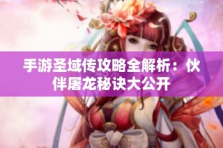 手游圣域传攻略全解析：伙伴屠龙秘诀大公开