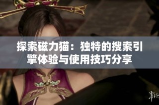 探索磁力猫：独特的搜索引擎体验与使用技巧分享