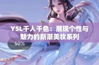 YSL千人千色：展现个性与魅力的新潮美妆系列