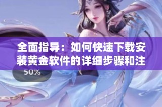 全面指导：如何快速下载安装黄金软件的详细步骤和注意事项