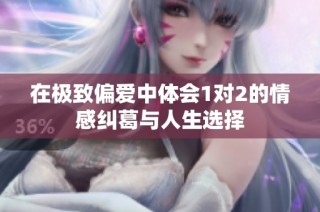在极致偏爱中体会1对2的情感纠葛与人生选择