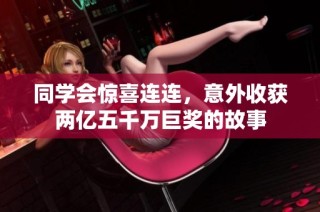 同学会惊喜连连，意外收获两亿五千万巨奖的故事