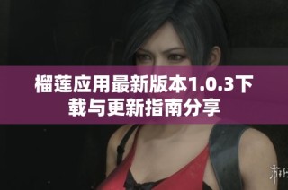 榴莲应用最新版本1.0.3下载与更新指南分享