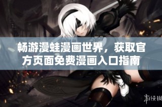 畅游漫蛙漫画世界，获取官方页面免费漫画入口指南