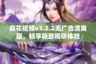 麻花视频v3.2.2无广告清爽版，畅享极致视听体验