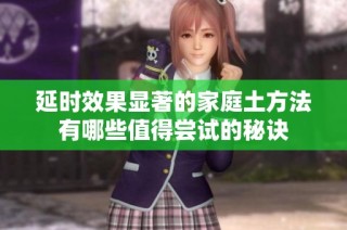 延时效果显著的家庭土方法有哪些值得尝试的秘诀