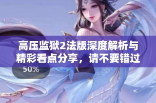 高压监狱2法版深度解析与精彩看点分享，请不要错过！