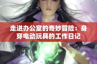 走进办公室的奇妙冒险：身穿电动玩具的工作日记