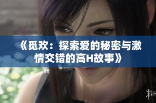 《觅欢：探索爱的秘密与激情交错的高H故事》