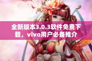 全新版本3.0.3软件免费下载，vivo用户必备推介