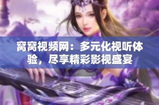 窝窝视频网：多元化视听体验，尽享精彩影视盛宴