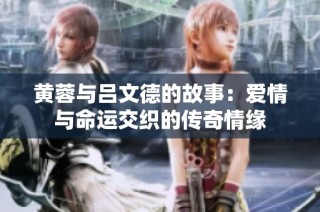 黄蓉与吕文德的故事：爱情与命运交织的传奇情缘