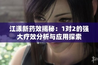 江漾新药效揭秘：1对2的强大疗效分析与应用探索