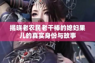 揭晓老农民老干棒的媳妇果儿的真实身份与故事