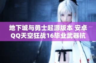 地下城与勇士起源版本 安卓QQ天空狂战16毕业武器抗魔能力提升攻略