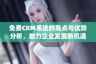免费CRM系统的亮点与优势分析，助力企业发展新机遇