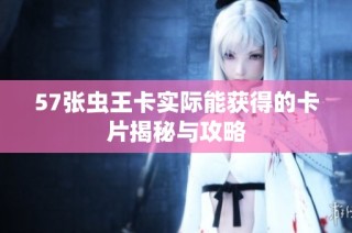 57张虫王卡实际能获得的卡片揭秘与攻略