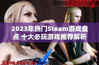 2023年热门Steam游戏盘点 十大必玩游戏推荐解析