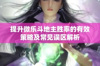 提升微乐斗地主胜率的有效策略及常见误区解析