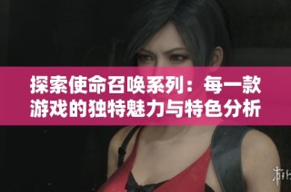 探索使命召唤系列：每一款游戏的独特魅力与特色分析