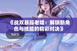 《战双暴躁老姐：解锁新角色与技能的精彩对决》