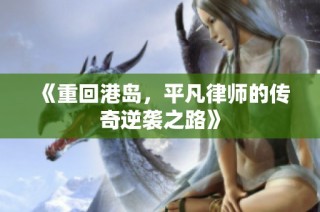 《重回港岛，平凡律师的传奇逆袭之路》