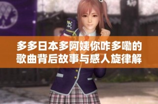 多多日本多阿姨你咋多嘞的歌曲背后故事与感人旋律解析